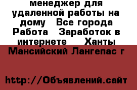 менеджер для удаленной работы на дому - Все города Работа » Заработок в интернете   . Ханты-Мансийский,Лангепас г.